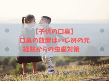 子供の口臭 口臭の放置はいじめの元 経験からの虫歯対策 人生雑学論