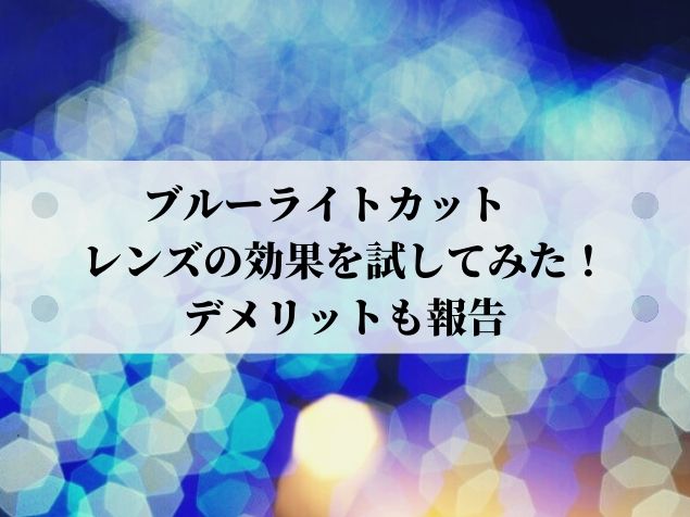 ブルーライトカット レンズの効果を試してみた デメリットも報告 人生雑学論